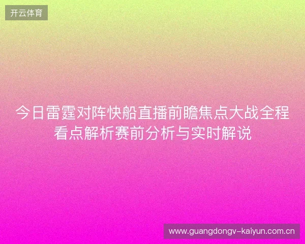今日雷霆对阵快船直播前瞻焦点大战全程看点解析赛前分析与实时解说