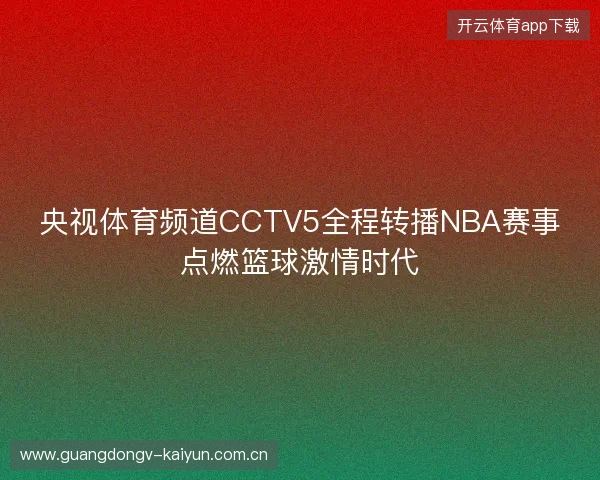 央视体育频道CCTV5全程转播NBA赛事点燃篮球激情时代