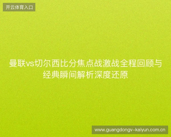 曼联vs切尔西比分焦点战激战全程回顾与经典瞬间解析深度还原