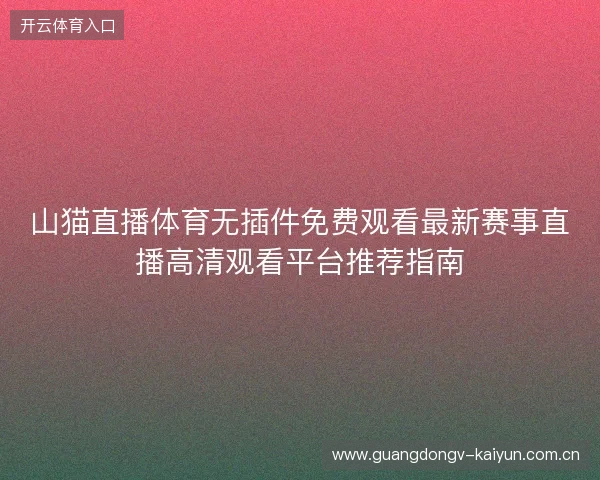 山猫直播体育无插件免费观看最新赛事直播高清观看平台推荐指南