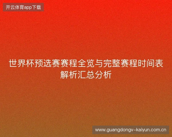 世界杯预选赛赛程全览与完整赛程时间表解析汇总分析